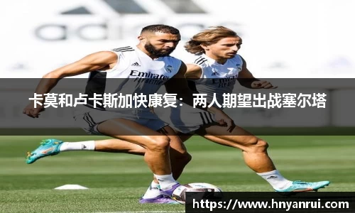 卡莫和卢卡斯加快康复：两人期望出战塞尔塔