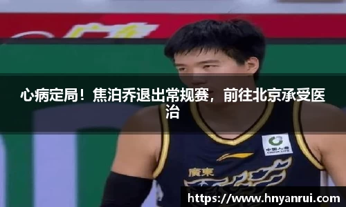 心病定局！焦泊乔退出常规赛，前往北京承受医治