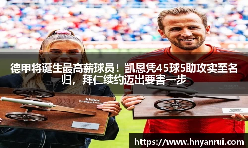 德甲将诞生最高薪球员！凯恩凭45球5助攻实至名归，拜仁续约迈出要害一步